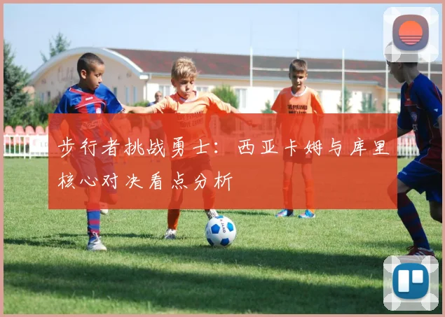 步行者挑战勇士：西亚卡姆与库里核心对决看点分析