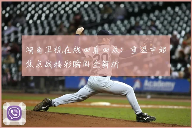 湖南卫视在线回看回放：重温中超焦点战精彩瞬间全解析