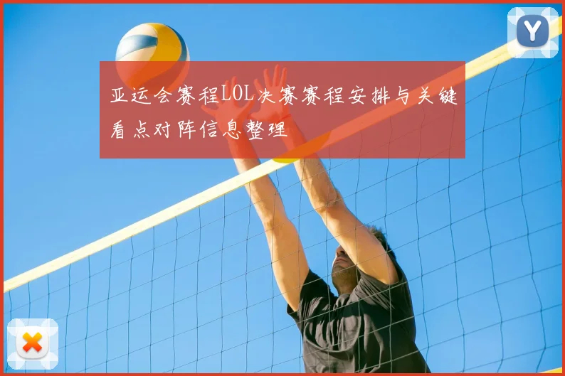 亚运会赛程LOL决赛赛程安排与关键看点对阵信息整理