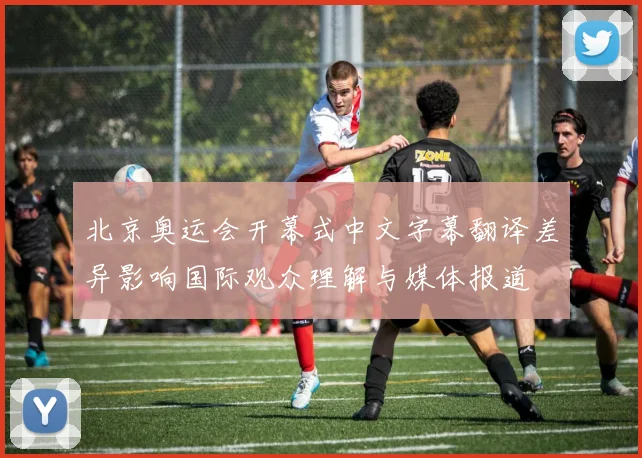 北京奥运会开幕式中文字幕翻译差异影响国际观众理解与媒体报道