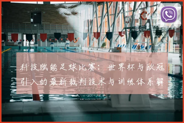 科技赋能足球比赛：世界杯与欧冠引入的最新裁判技术与训练体系解析