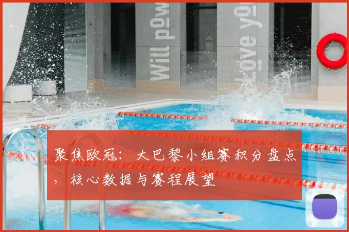 聚焦欧冠：大巴黎小组赛积分盘点，核心数据与赛程展望