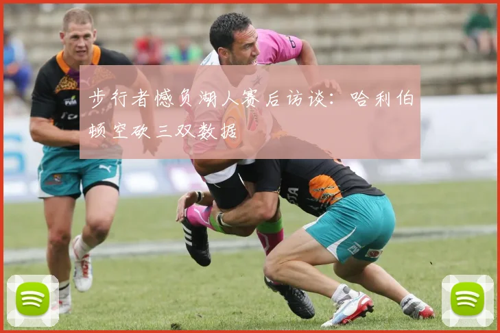 步行者憾负湖人赛后访谈：哈利伯顿空砍三双数据