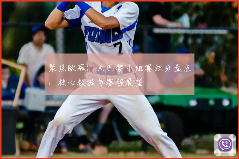 聚焦欧冠：大巴黎小组赛积分盘点，核心数据与赛程展望