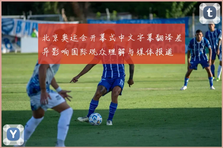 北京奥运会开幕式中文字幕翻译差异影响国际观众理解与媒体报道